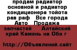 продам радиатор основной и радиатор кондиционера тойота рав раф - Все города Авто » Продажа запчастей   . Алтайский край,Камень-на-Оби г.